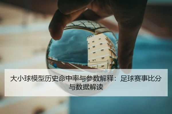 大小球模型历史命中率与参数解释：足球赛事比分与数据解读