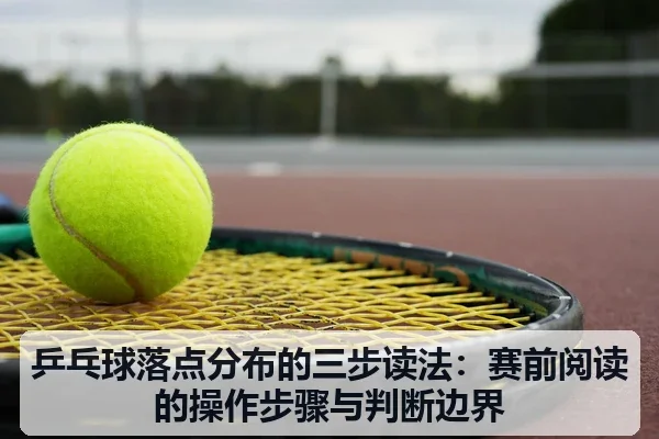 乒乓球落点分布的三步读法:赛前阅读的操作步骤与判断边界
